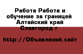 Работа Работа и обучение за границей. Алтайский край,Славгород г.